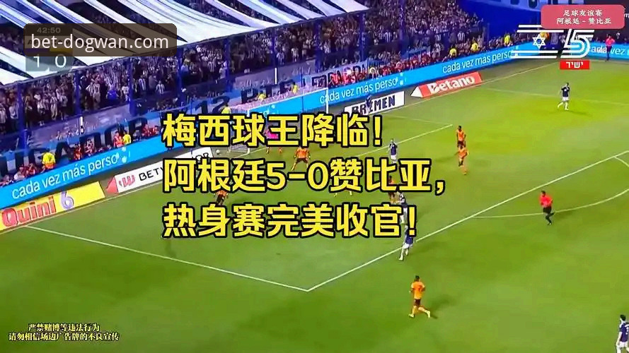 阿根廷5-0大胜赞比亚观看体验分享：狗万体育平台赛事分析教程